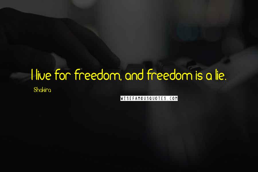Shakira quotes: I live for freedom, and freedom is a lie.