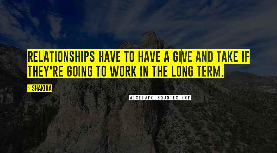 Shakira quotes: Relationships have to have a give and take if they're going to work in the long term.