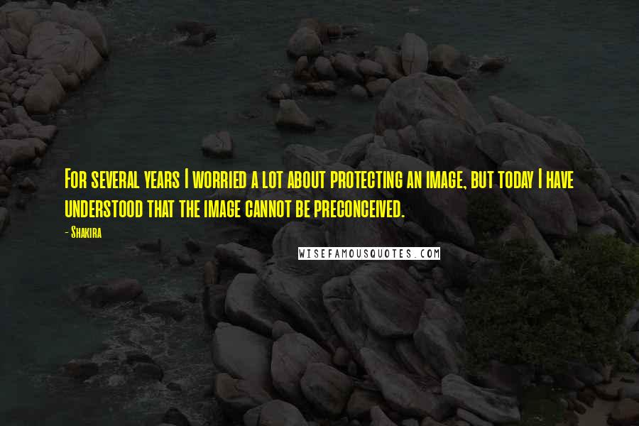 Shakira quotes: For several years I worried a lot about protecting an image, but today I have understood that the image cannot be preconceived. Shakira quotes: For several years I worried a lot about protecting an image, but today I have understood that the image cannot be preconceived.