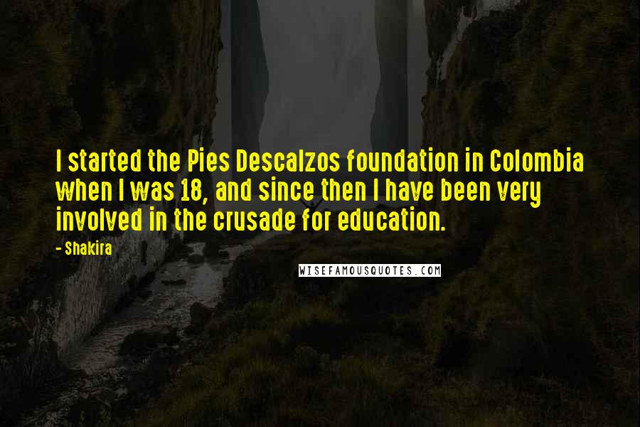 Shakira quotes: I started the Pies Descalzos foundation in Colombia when I was 18, and since then I have been very involved in the crusade for education.