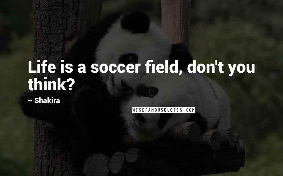 Shakira quotes: Life is a soccer field, don't you think?