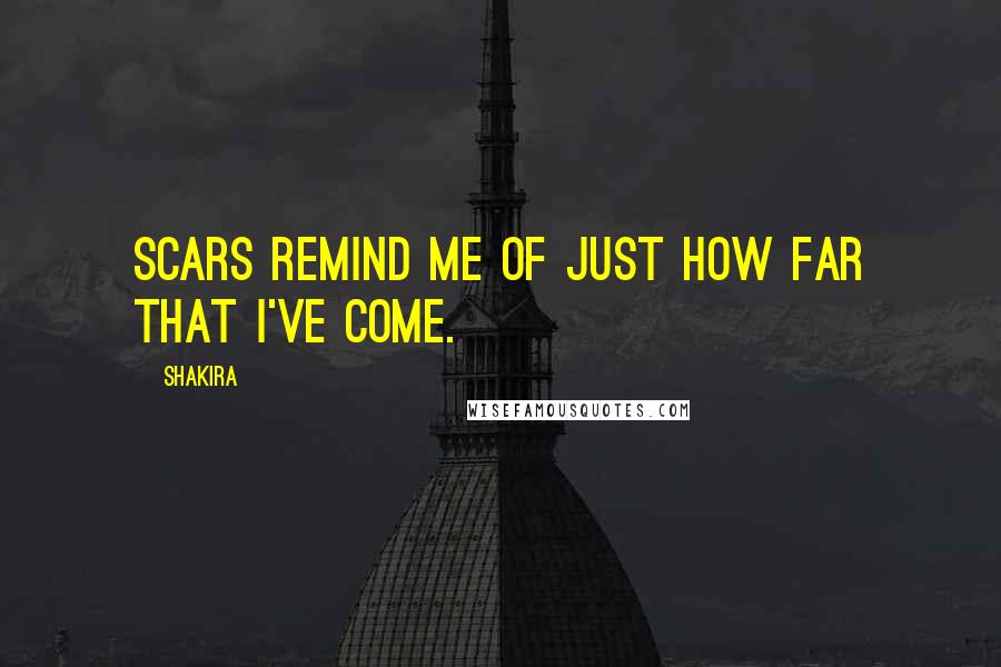 Shakira quotes: Scars remind me of just how far that I've come.