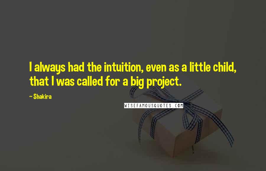 Shakira quotes: I always had the intuition, even as a little child, that I was called for a big project.
