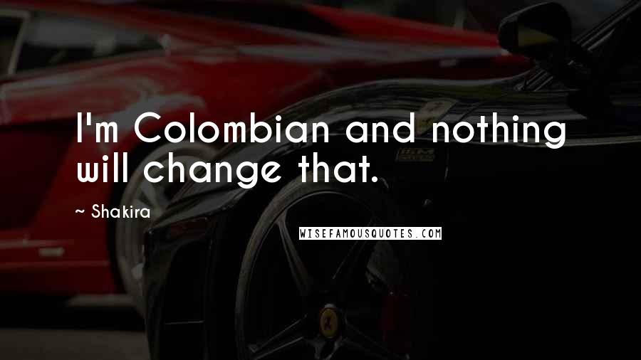 Shakira quotes: I'm Colombian and nothing will change that.