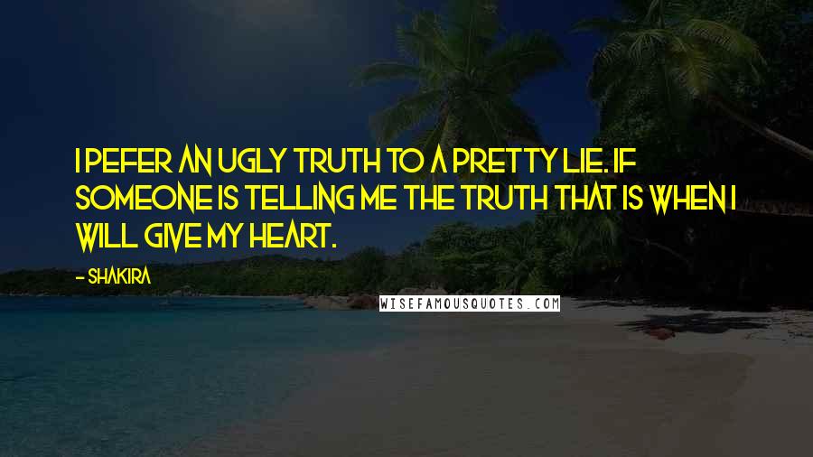Shakira quotes: I pefer an ugly truth to a pretty lie. If someone is telling me the truth that is when I will give my heart. Shakira quotes: I pefer an ugly truth to a pretty lie. If someone is telling me the truth that is when I will give my heart.