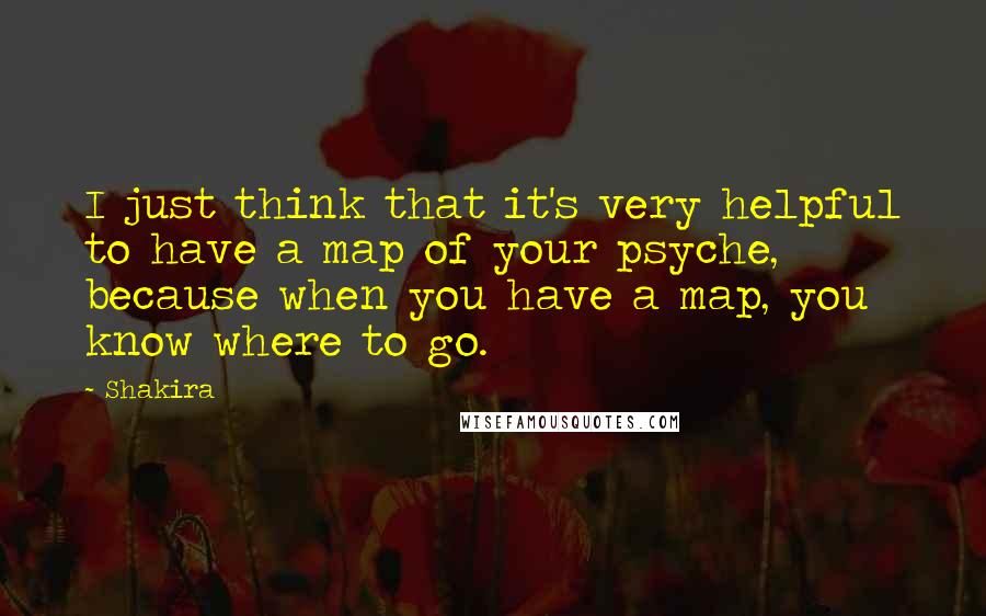 Shakira quotes: I just think that it's very helpful to have a map of your psyche, because when you have a map, you know where to go. Shakira quotes: I just think that it's very helpful to have a map of your psyche, because when you have a map, you know where to go.