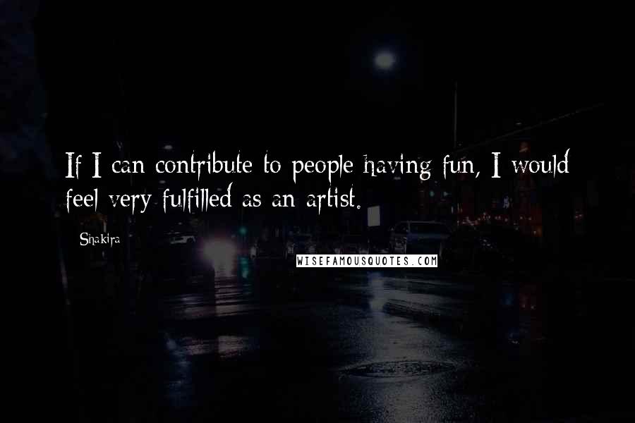 Shakira quotes: If I can contribute to people having fun, I would feel very fulfilled as an artist.