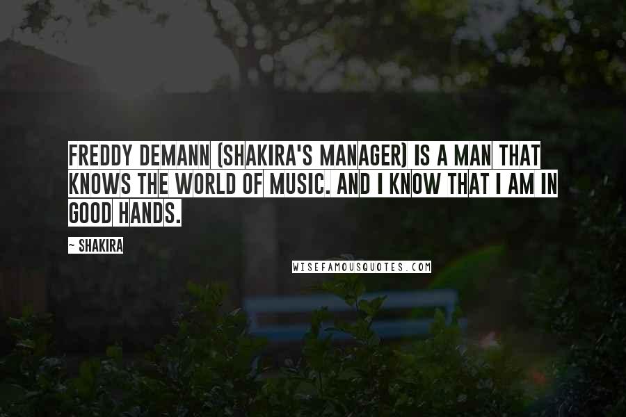 Shakira quotes: Freddy Demann (Shakira's Manager) is a man that knows the world of music. And I know that I am in good hands.