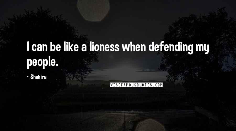 Shakira quotes: I can be like a lioness when defending my people.