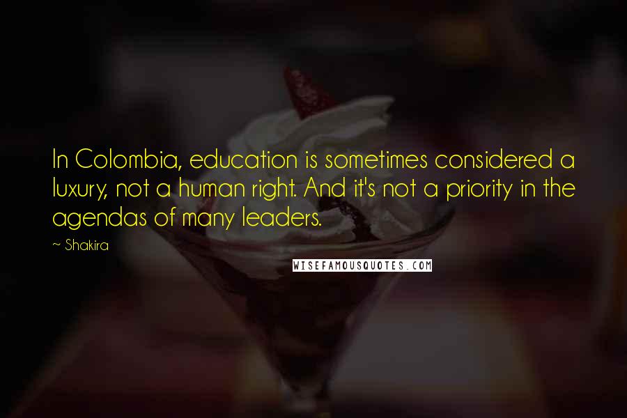 Shakira quotes: In Colombia, education is sometimes considered a luxury, not a human right. And it's not a priority in the agendas of many leaders. Shakira quotes: In Colombia, education is sometimes considered a luxury, not a human right. And it's not a priority in the agendas of many leaders.