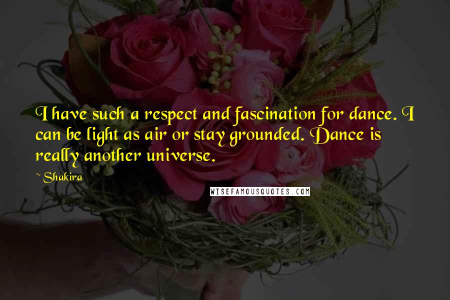 Shakira quotes: I have such a respect and fascination for dance. I can be light as air or stay grounded. Dance is really another universe. Shakira quotes: I have such a respect and fascination for dance. I can be light as air or stay grounded. Dance is really another universe.