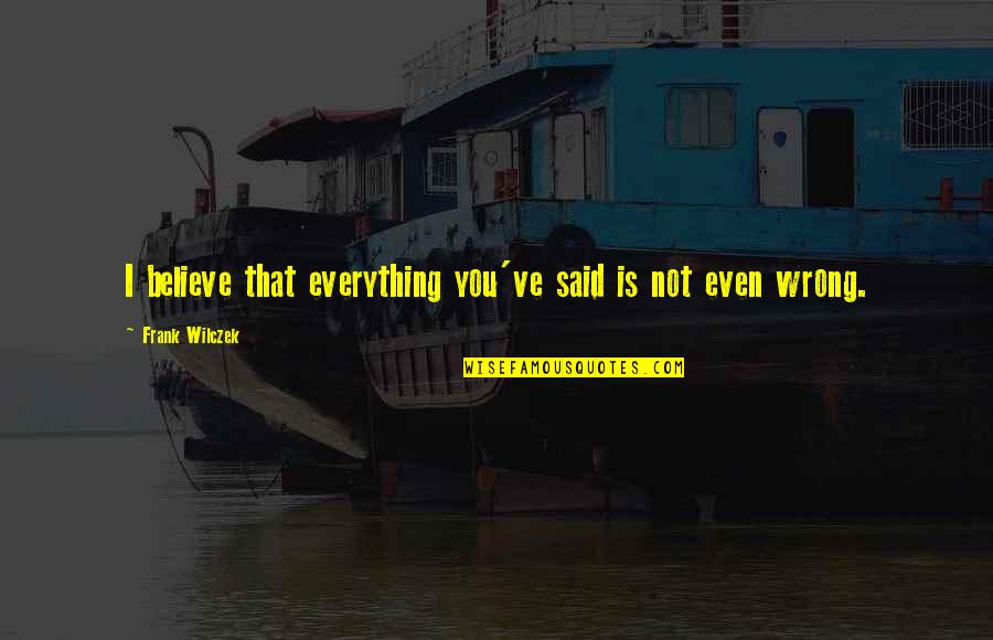 Shakirah Slimani Quotes By Frank Wilczek: I believe that everything you've said is not