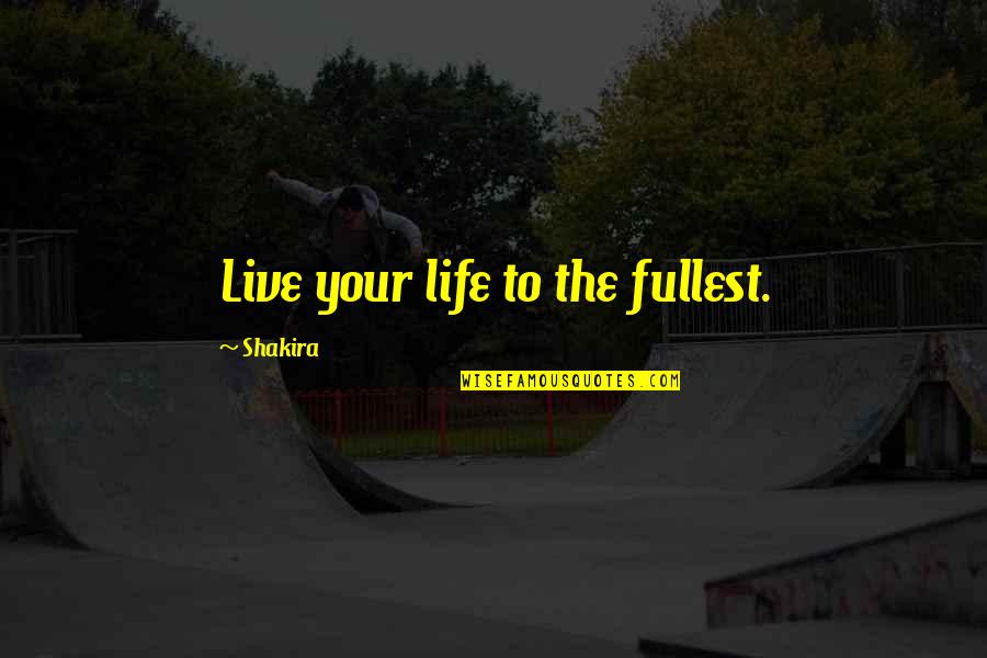 Shakira's Quotes By Shakira: Live your life to the fullest.