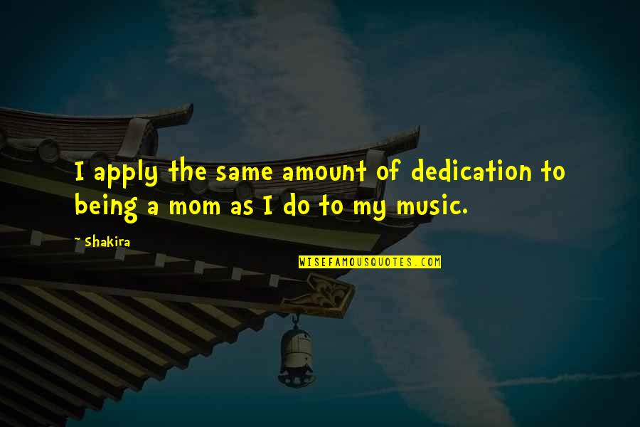 Shakira's Quotes By Shakira: I apply the same amount of dedication to
