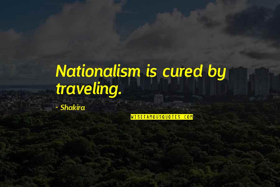Shakira's Quotes By Shakira: Nationalism is cured by traveling. Shakira's Quotes By Shakira: Nationalism is cured by traveling.