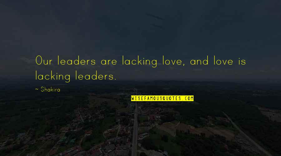 Shakira's Quotes By Shakira: Our leaders are lacking love, and love is