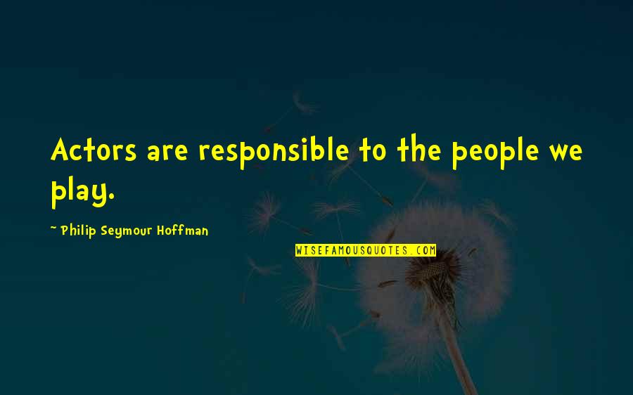 Shakirat Oladapo Quotes By Philip Seymour Hoffman: Actors are responsible to the people we play. Shakirat Oladapo Quotes By Philip Seymour Hoffman: Actors are responsible to the people we play.