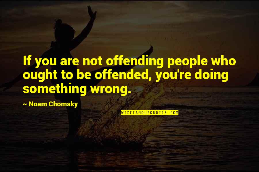 Shakoor Arline Quotes By Noam Chomsky: If you are not offending people who ought