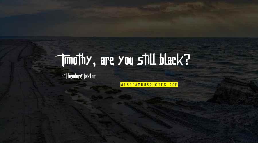 Shaksp Quotes By Theodore Taylor: Timothy, are you still black? Shaksp Quotes By Theodore Taylor: Timothy, are you still black?