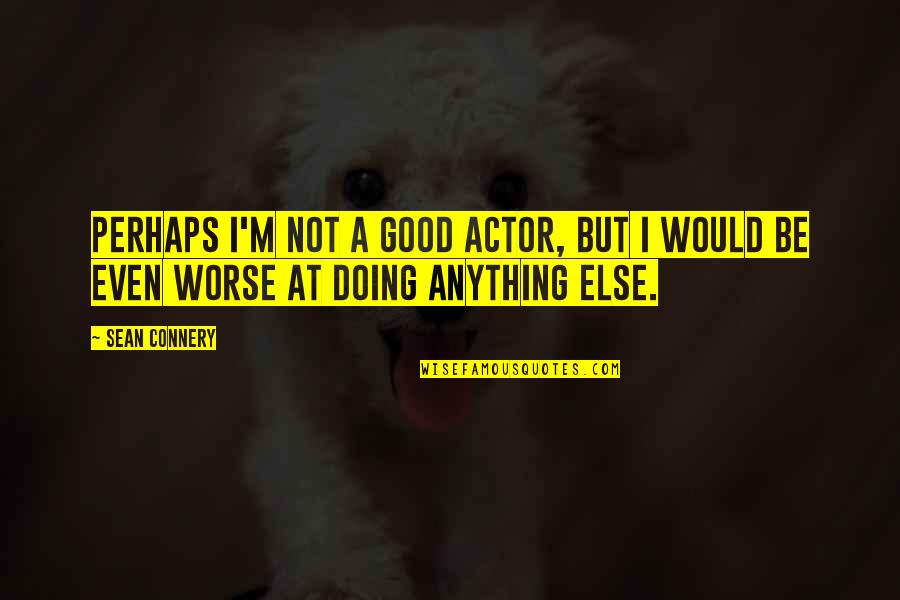 Shakspearized Quotes By Sean Connery: Perhaps I'm not a good actor, but I