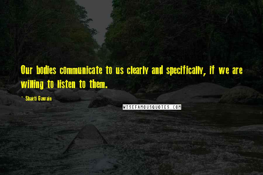 Shakti Gawain quotes: Our bodies communicate to us clearly and specifically, if we are willing to listen to them.