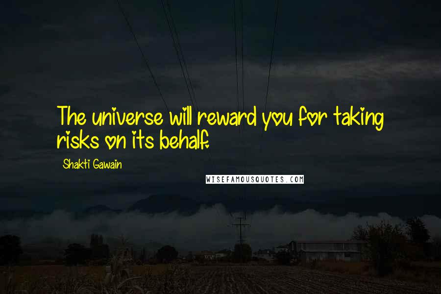 Shakti Gawain quotes: The universe will reward you for taking risks on its behalf.