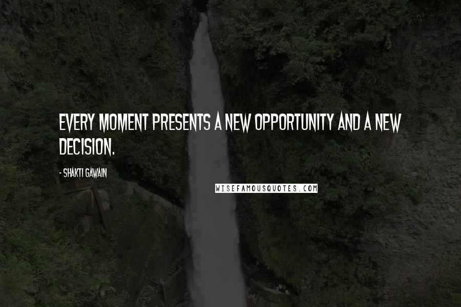 Shakti Gawain quotes: Every moment presents a new opportunity and a new decision.