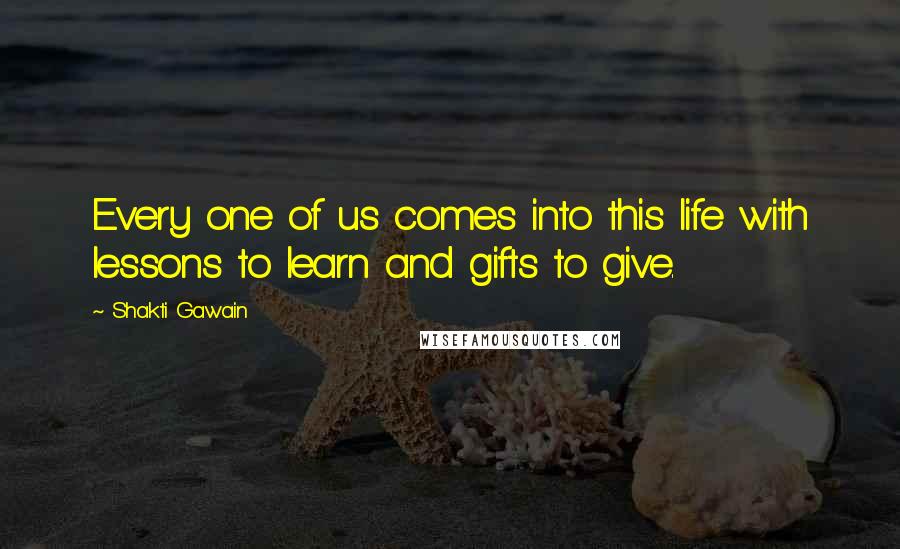Shakti Gawain quotes: Every one of us comes into this life with lessons to learn and gifts to give.