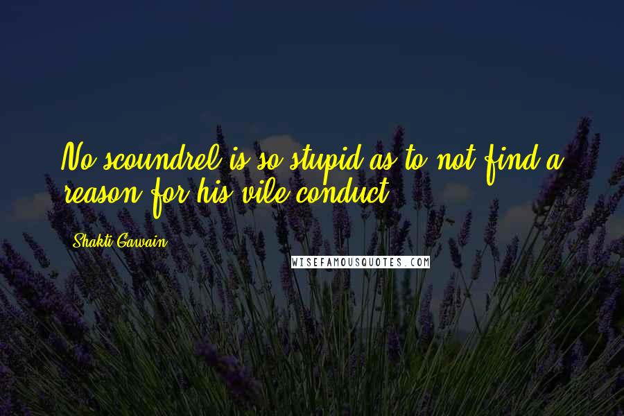 Shakti Gawain quotes: No scoundrel is so stupid as to not find a reason for his vile conduct.