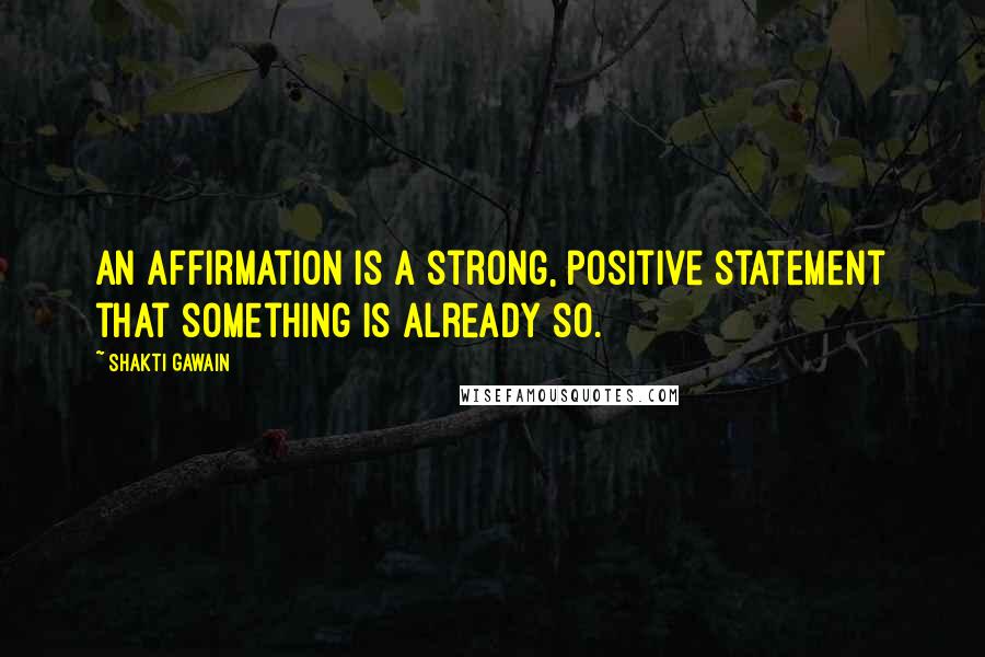 Shakti Gawain quotes: An affirmation is a strong, positive statement that something is already so.