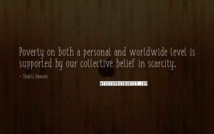 Shakti Gawain quotes: Poverty on both a personal and worldwide level is supported by our collective belief in scarcity.