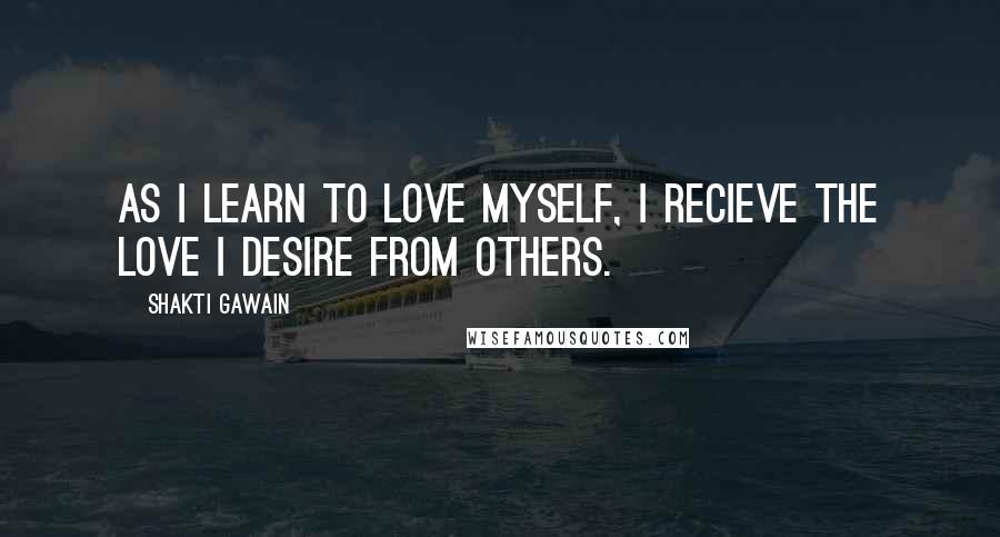 Shakti Gawain quotes: As I learn to love myself, I recieve the love I desire from others.