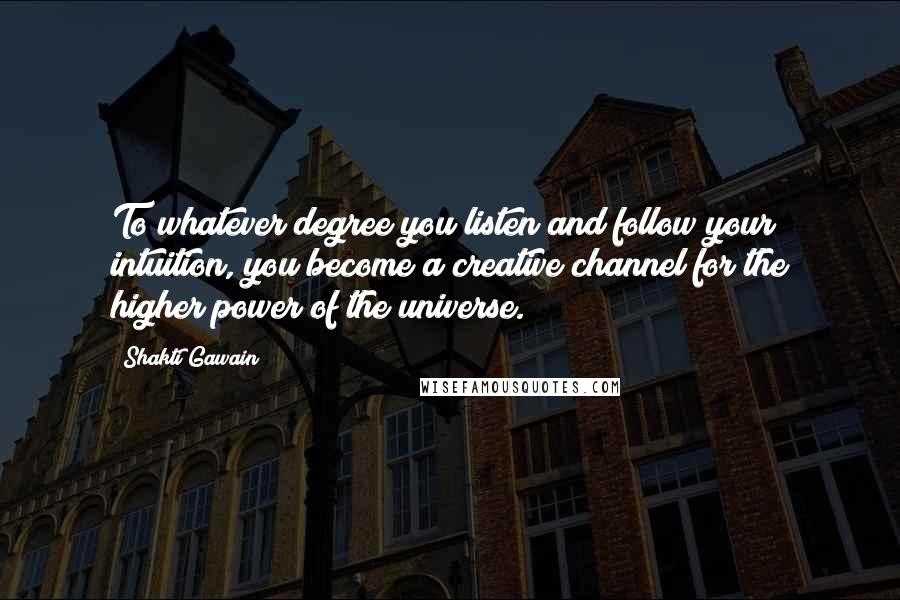 Shakti Gawain quotes: To whatever degree you listen and follow your intuition, you become a creative channel for the higher power of the universe.