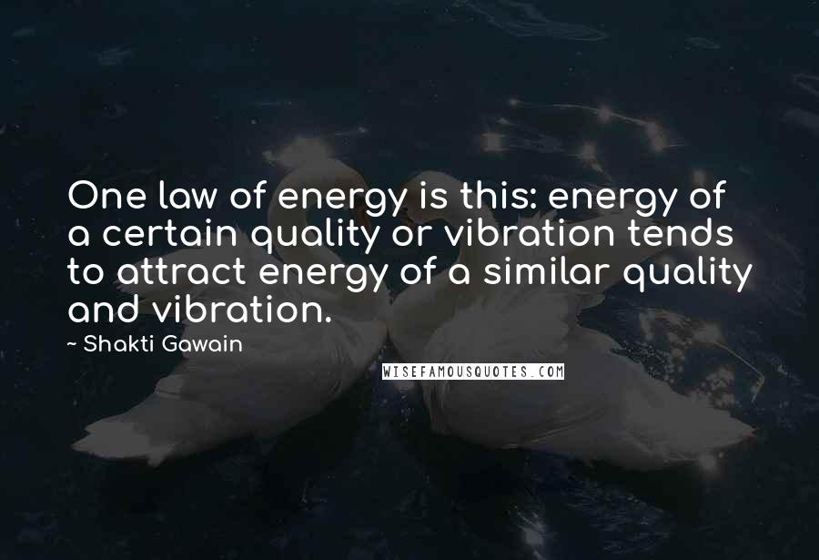 Shakti Gawain quotes: One law of energy is this: energy of a certain quality or vibration tends to attract energy of a similar quality and vibration. Shakti Gawain quotes: One law of energy is this: energy of a certain quality or vibration tends to attract energy of a similar quality and vibration.