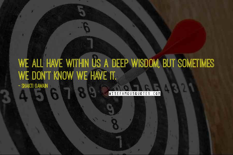 Shakti Gawain quotes: We all have within us a deep wisdom, but sometimes we don't know we have it.