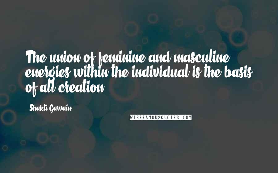 Shakti Gawain quotes: The union of feminine and masculine energies within the individual is the basis of all creation.