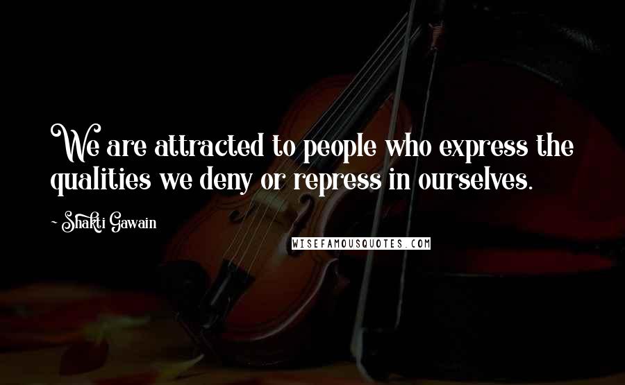 Shakti Gawain quotes: We are attracted to people who express the qualities we deny or repress in ourselves.