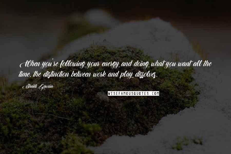 Shakti Gawain quotes: When you're following your energy and doing what you want all the time, the distinction between work and play dissolves. Shakti Gawain quotes: When you're following your energy and doing what you want all the time, the distinction between work and play dissolves.