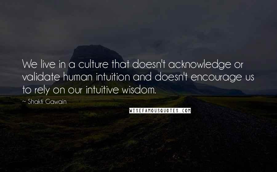 Shakti Gawain quotes: We live in a culture that doesn't acknowledge or validate human intuition and doesn't encourage us to rely on our intuitive wisdom. Shakti Gawain quotes: We live in a culture that doesn't acknowledge or validate human intuition and doesn't encourage us to rely on our intuitive wisdom.