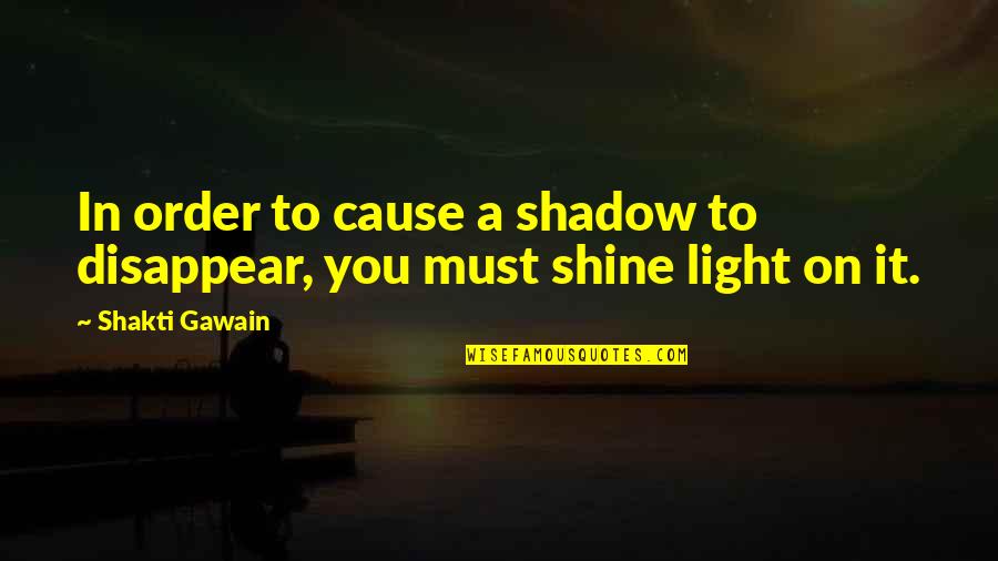 Shakti Gawain Quotes By Shakti Gawain: In order to cause a shadow to disappear,