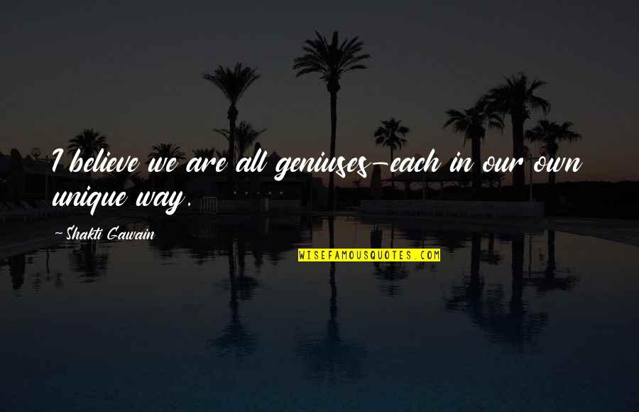 Shakti Gawain Quotes By Shakti Gawain: I believe we are all geniuses-each in our