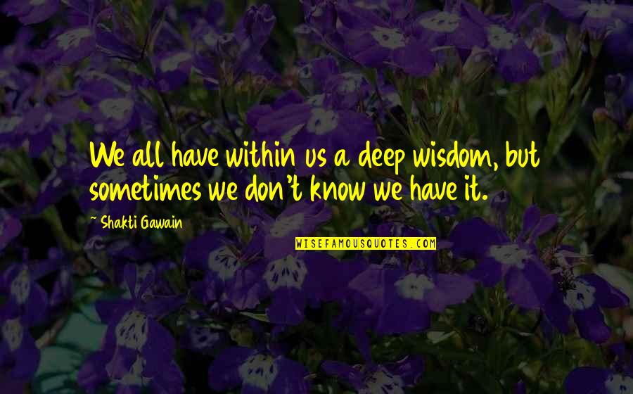 Shakti Gawain Quotes By Shakti Gawain: We all have within us a deep wisdom,