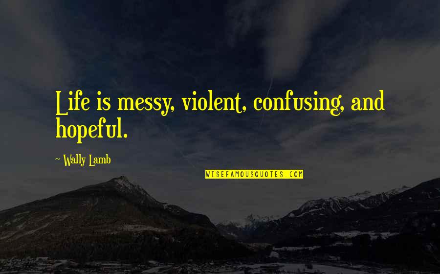 Shaktiman Funny Quotes By Wally Lamb: Life is messy, violent, confusing, and hopeful. Shaktiman Funny Quotes By Wally Lamb: Life is messy, violent, confusing, and hopeful.