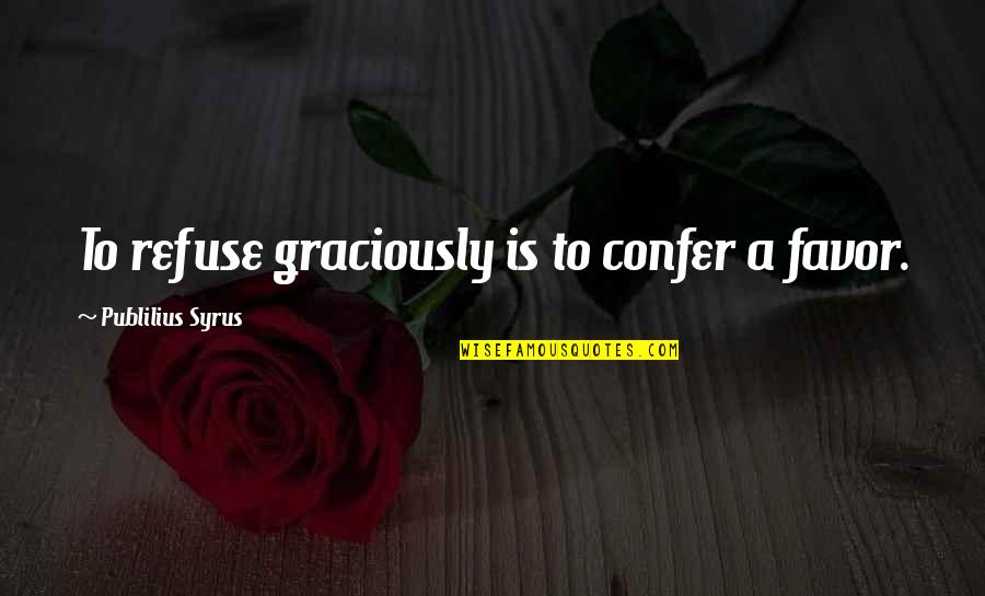 Shakuni Quotes By Publilius Syrus: To refuse graciously is to confer a favor.