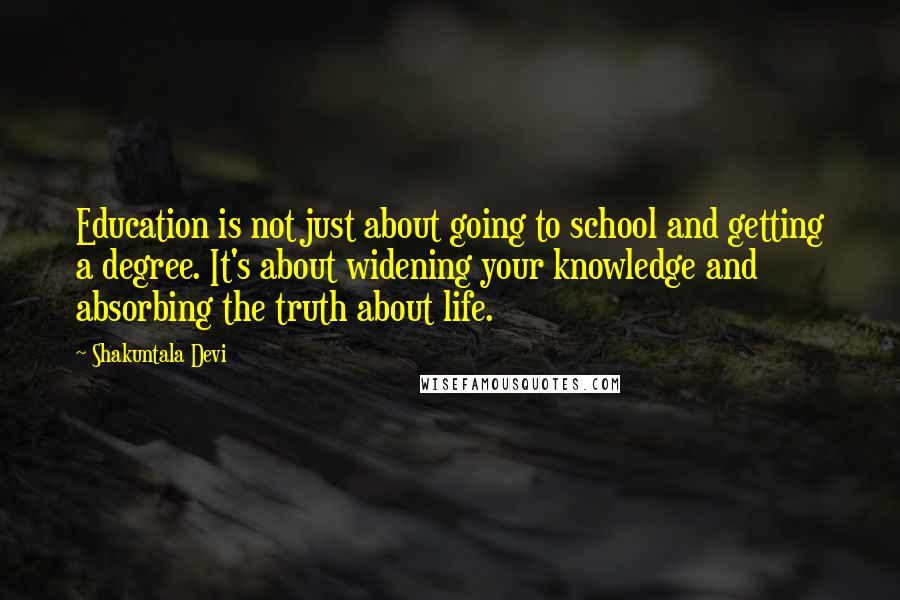 Shakuntala Devi quotes: Education is not just about going to school and getting a degree. It's about widening your knowledge and absorbing the truth about life.