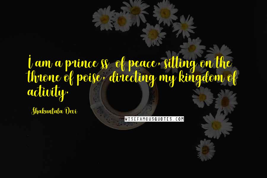 Shakuntala Devi quotes: I am a prince(ss) of peace, sitting on the throne of poise, directing my kingdom of activity.