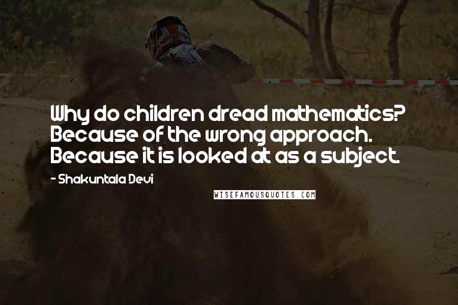 Shakuntala Devi quotes: Why do children dread mathematics? Because of the wrong approach. Because it is looked at as a subject.