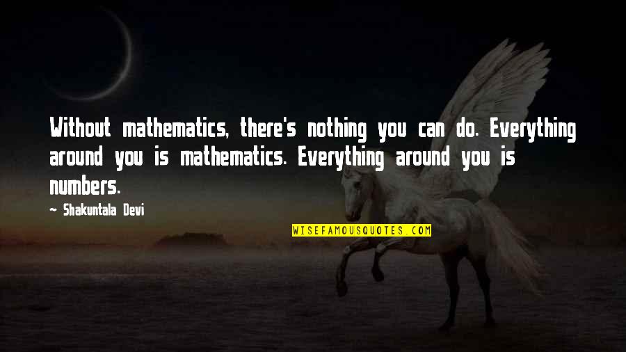 Shakuntala Quotes By Shakuntala Devi: Without mathematics, there's nothing you can do. Everything