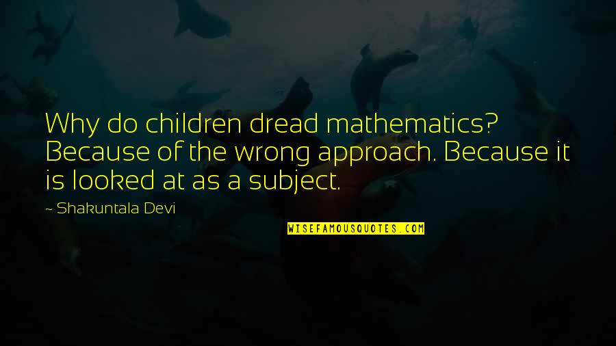 Shakuntala Quotes By Shakuntala Devi: Why do children dread mathematics? Because of the
