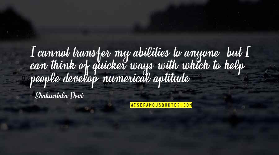 Shakuntala Quotes By Shakuntala Devi: I cannot transfer my abilities to anyone, but Shakuntala Quotes By Shakuntala Devi: I cannot transfer my abilities to anyone, but